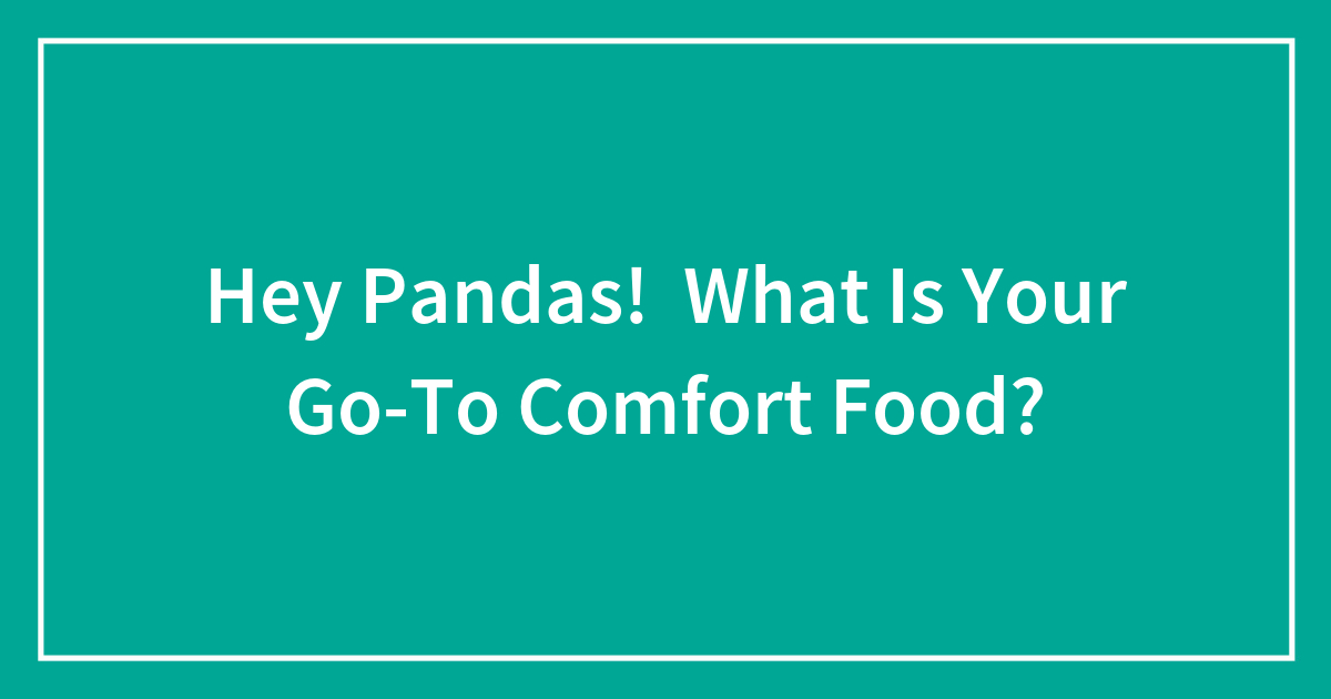 Hey Pandas! What Is Your Go-To Comfort Food?